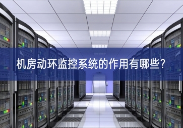 機房動環(huán)監(jiān)控系統(tǒng)的作用有哪些？