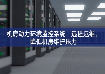 機房動力環(huán)境監(jiān)控系統(tǒng)，遠程運維，降低機房維護壓力