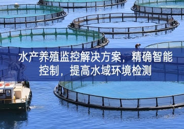 「智慧養(yǎng)殖」水產(chǎn)養(yǎng)殖監(jiān)控解決方案，精確智能控制，提高水域環(huán)境檢測(cè)