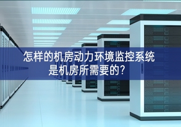 怎樣的機房動力環(huán)境監(jiān)控系統(tǒng)是機房所需要的？