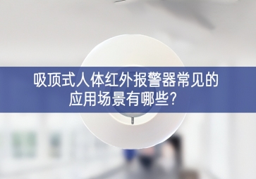 吸頂式人體紅外報警器常見的應用場景有哪些？