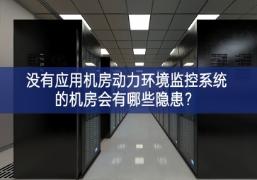 沒有應用機房動力環(huán)境監(jiān)控系統(tǒng)的機房會有哪些隱患？