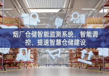 「智慧倉(cāng)儲(chǔ)」煙廠倉(cāng)儲(chǔ)智能監(jiān)測(cè)系統(tǒng)，智能調(diào)控，提速智慧倉(cāng)儲(chǔ)建設(shè)