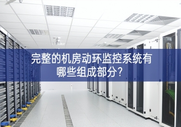 完整的機房動環(huán)監(jiān)控系統(tǒng)有哪些組成部分？