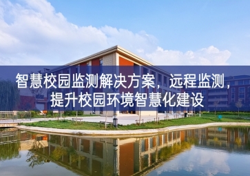 「環(huán)境監(jiān)測」智慧校園監(jiān)測解決方案，遠(yuǎn)程監(jiān)測，提升校園環(huán)境智慧化建設(shè)