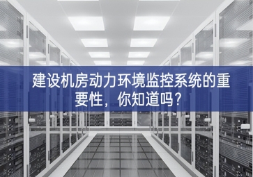 建設(shè)機(jī)房動力環(huán)境監(jiān)控系統(tǒng)的重要性，你知道嗎？
