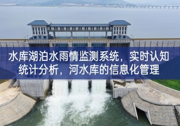 「智慧水務(wù)」水庫湖泊水雨情監(jiān)測系統(tǒng)，實(shí)時(shí)認(rèn)知統(tǒng)計(jì)分析，河水庫的信息化管理