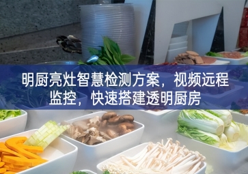 「環(huán)境監(jiān)測」明廚亮灶智慧檢測方案，視頻遠(yuǎn)程監(jiān)控，快速搭建透明廚房