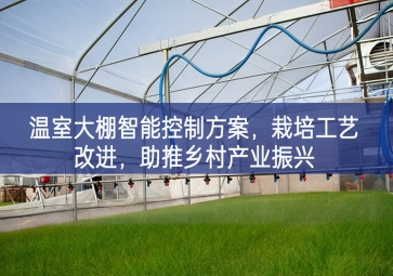 「智慧農(nóng)業(yè)」溫室大棚智能控制方案，栽培工藝改進(jìn)，助推鄉(xiāng)村產(chǎn)業(yè)振興
