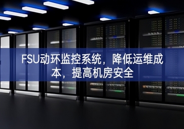 FSU動環(huán)監(jiān)控系統(tǒng)，降低運維成本，提高機房安全