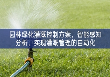 「智慧城市」園林綠化灌溉控制方案，智能感知分析，實(shí)現(xiàn)灌溉管理的自動化