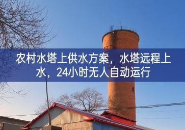 「智慧水利」農(nóng)村水塔上供水方案，水塔遠(yuǎn)程上水，24小時無人自動運(yùn)行
