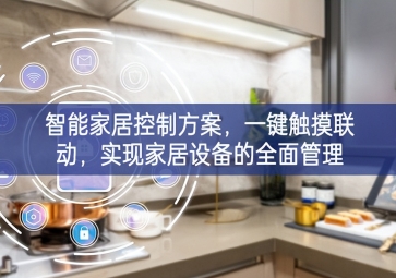 「智能家居」智能家居控制方案，一鍵觸摸聯(lián)動，實(shí)現(xiàn)家居設(shè)備的全面管理