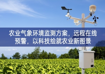 「智慧農(nóng)業(yè)」農(nóng)業(yè)氣象環(huán)境監(jiān)測方案，遠(yuǎn)程在線預(yù)警，以科技繪就農(nóng)業(yè)新圖景