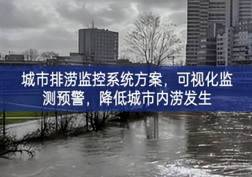 「智慧城市」城市排澇監(jiān)控系統(tǒng)方案，可視化監(jiān)測預(yù)警，降低城市內(nèi)澇發(fā)生