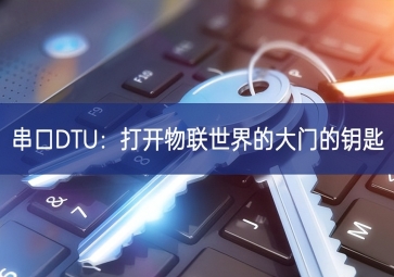 串口DTU：打開(kāi)物聯(lián)世界的大門(mén)的鑰匙