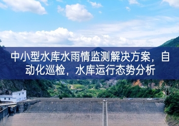 「智慧水利」中小型水庫水雨情監(jiān)測解決方案，自動化巡檢，中小水庫運行態(tài)勢分析