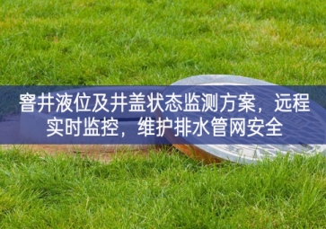 「智慧水利」窨井液位及井蓋狀態(tài)監(jiān)測方案，遠(yuǎn)程實時監(jiān)控，維護排水管網(wǎng)安全