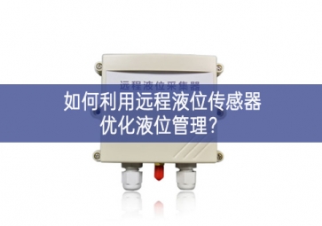 如何利用遠(yuǎn)程液位傳感器優(yōu)化液位管理？