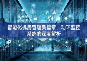 智能化機(jī)房管理新篇章，動(dòng)環(huán)監(jiān)控系統(tǒng)的深度解析