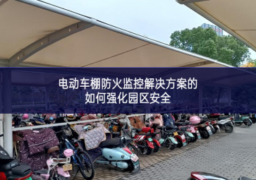 電動(dòng)車(chē)棚防火監(jiān)控解決方案的如何強(qiáng)化園區(qū)安全