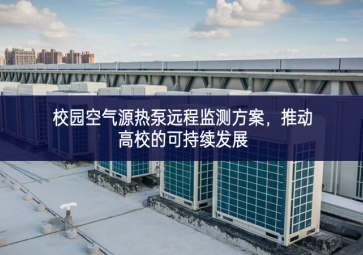 校園空氣源熱泵遠程監(jiān)測方案，推動高校的可持續(xù)發(fā)展