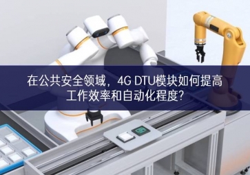在公共安全領(lǐng)域，4G DTU模塊如何提高工作效率和自動(dòng)化程度?
