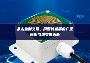 從農(nóng)業(yè)到交通，雨雪傳感器的廣泛應(yīng)用與重要性解析