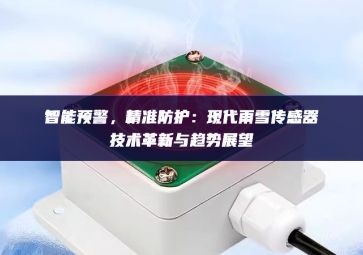 智能預(yù)警，精準(zhǔn)防護(hù)：現(xiàn)代雨雪傳感器技術(shù)革新與趨勢展望